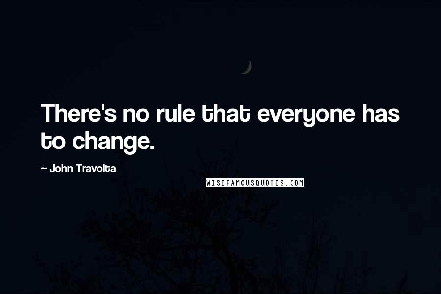 John Travolta Quotes: There's no rule that everyone has to change.