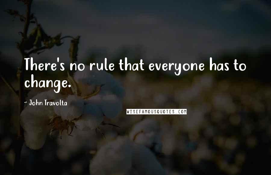 John Travolta Quotes: There's no rule that everyone has to change.