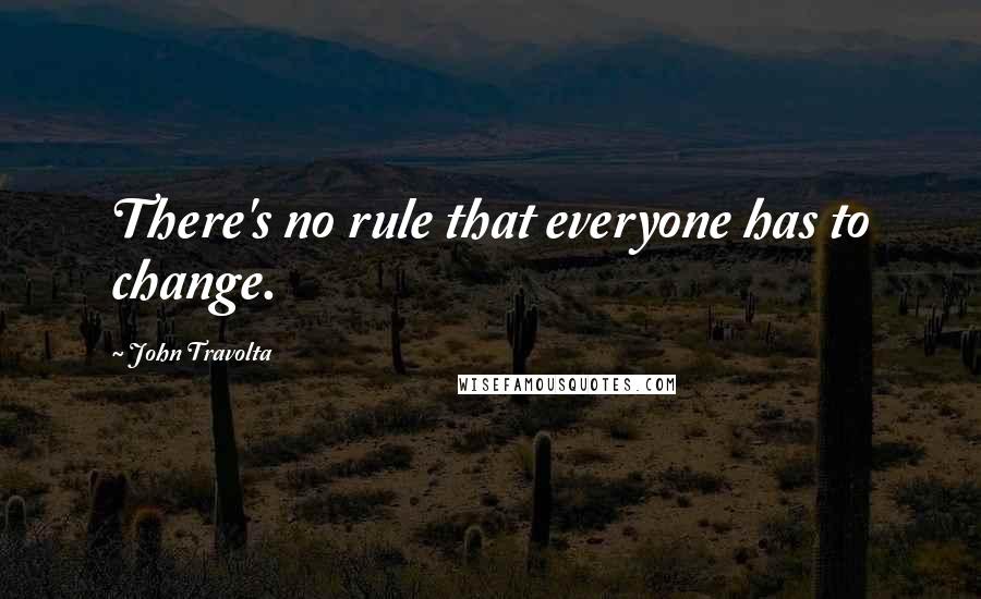John Travolta Quotes: There's no rule that everyone has to change.