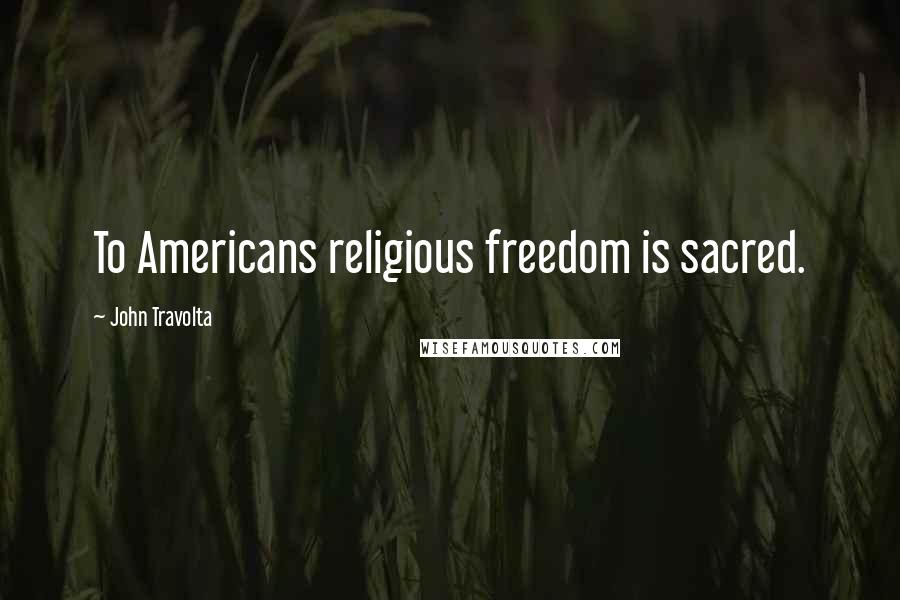 John Travolta Quotes: To Americans religious freedom is sacred.
