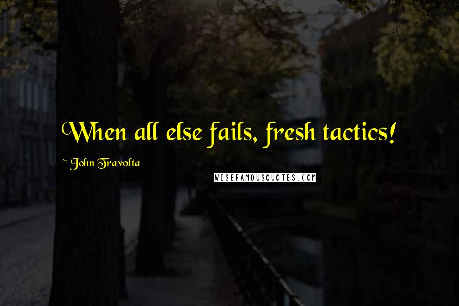 John Travolta Quotes: When all else fails, fresh tactics!