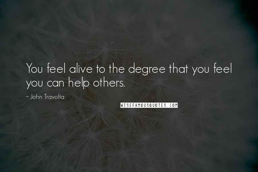 John Travolta Quotes: You feel alive to the degree that you feel you can help others.