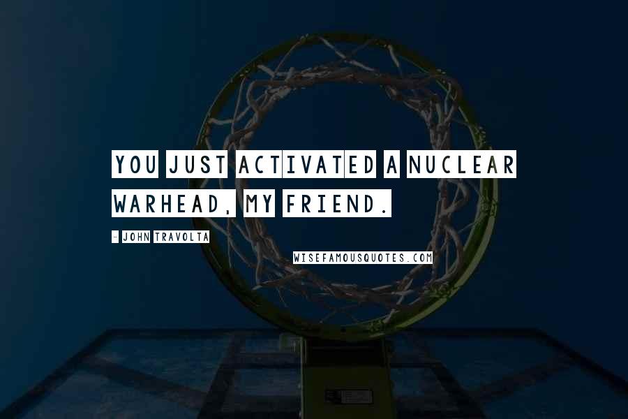 John Travolta Quotes: You just activated a nuclear warhead, my friend.