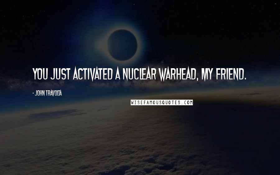 John Travolta Quotes: You just activated a nuclear warhead, my friend.