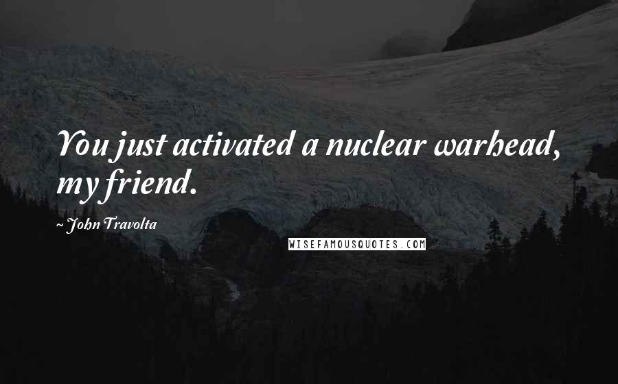 John Travolta Quotes: You just activated a nuclear warhead, my friend.