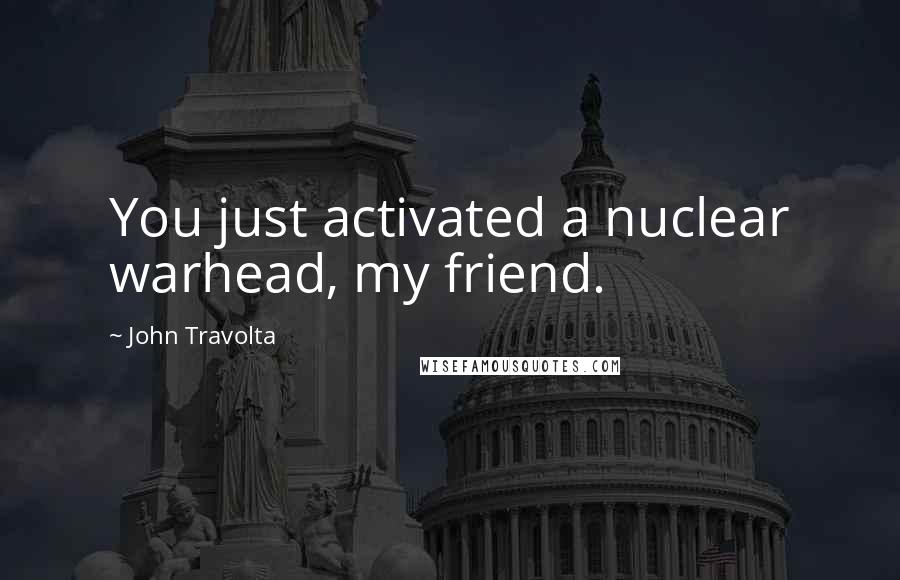 John Travolta Quotes: You just activated a nuclear warhead, my friend.