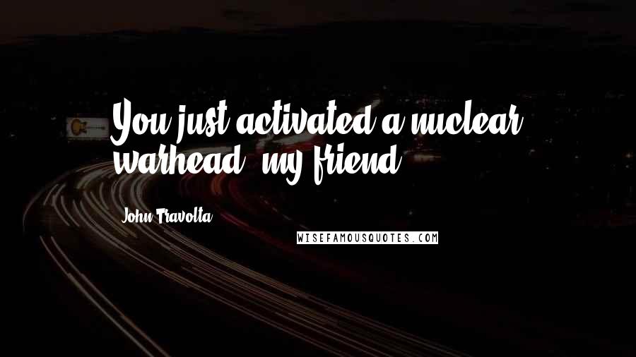 John Travolta Quotes: You just activated a nuclear warhead, my friend.