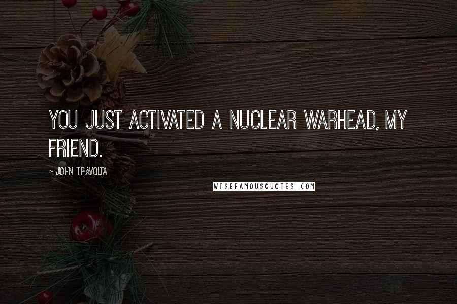 John Travolta Quotes: You just activated a nuclear warhead, my friend.