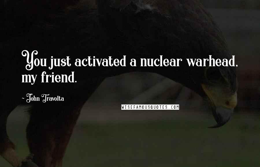 John Travolta Quotes: You just activated a nuclear warhead, my friend.