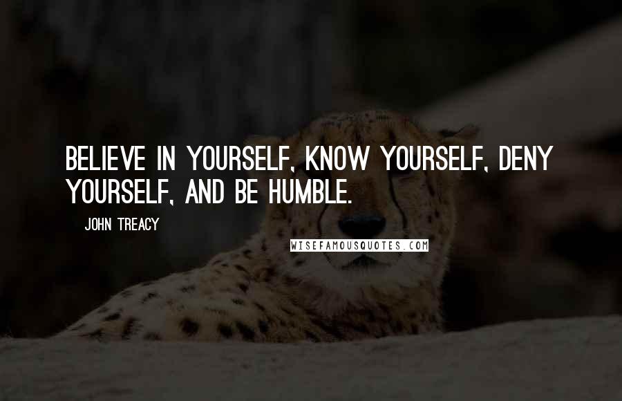 John Treacy Quotes: Believe in yourself, know yourself, deny yourself, and be humble.