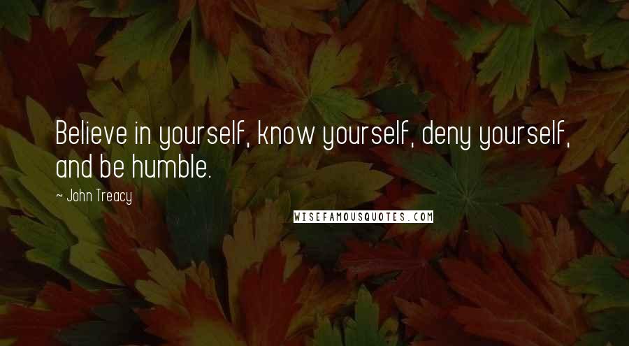 John Treacy Quotes: Believe in yourself, know yourself, deny yourself, and be humble.