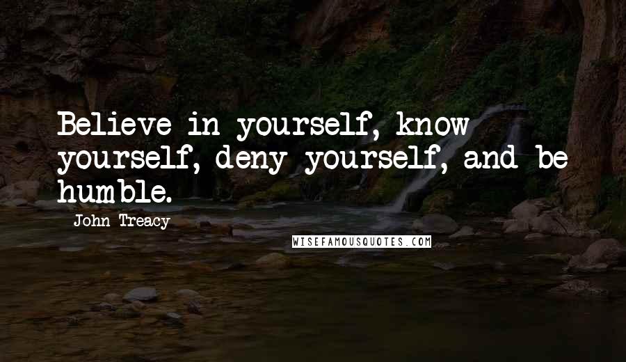 John Treacy Quotes: Believe in yourself, know yourself, deny yourself, and be humble.