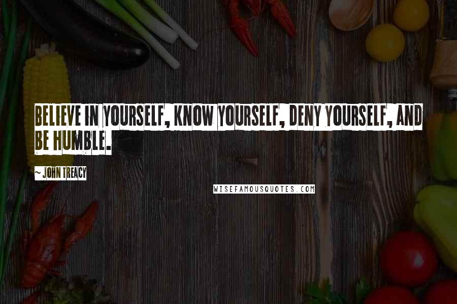 John Treacy Quotes: Believe in yourself, know yourself, deny yourself, and be humble.