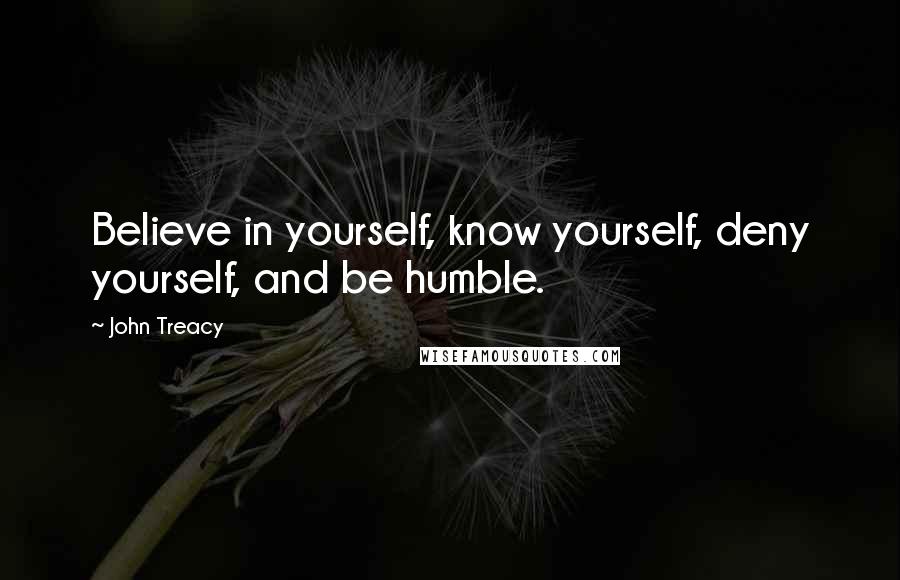 John Treacy Quotes: Believe in yourself, know yourself, deny yourself, and be humble.