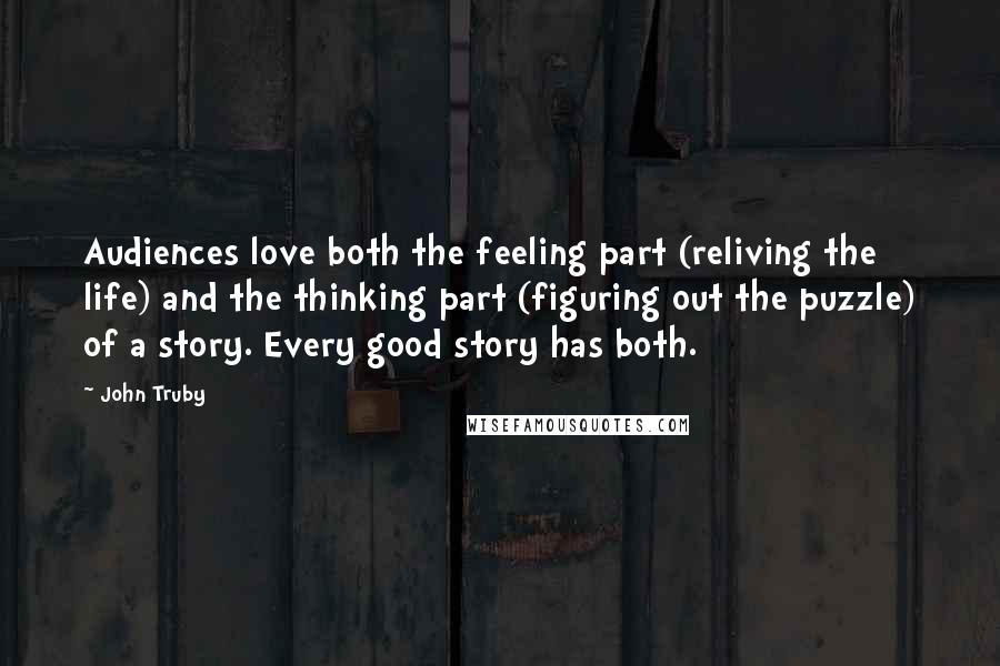 John Truby Quotes: Audiences love both the feeling part (reliving the life) and the thinking part (figuring out the puzzle) of a story. Every good story has both.