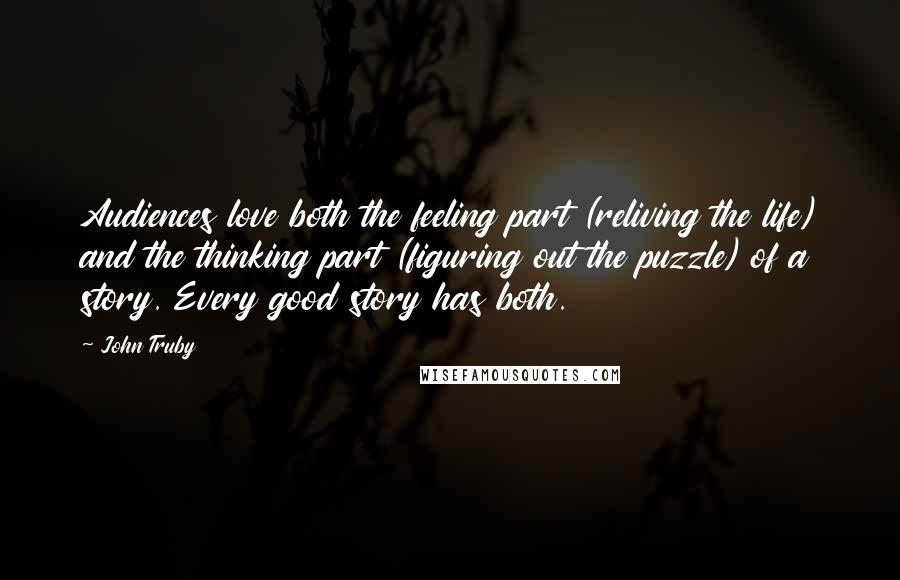 John Truby Quotes: Audiences love both the feeling part (reliving the life) and the thinking part (figuring out the puzzle) of a story. Every good story has both.