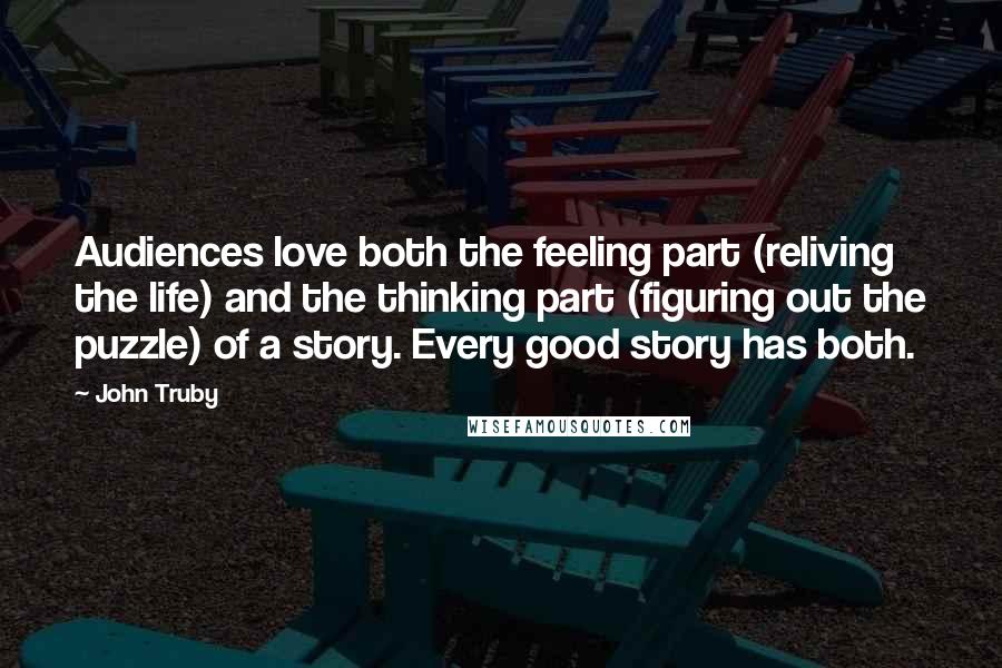 John Truby Quotes: Audiences love both the feeling part (reliving the life) and the thinking part (figuring out the puzzle) of a story. Every good story has both.