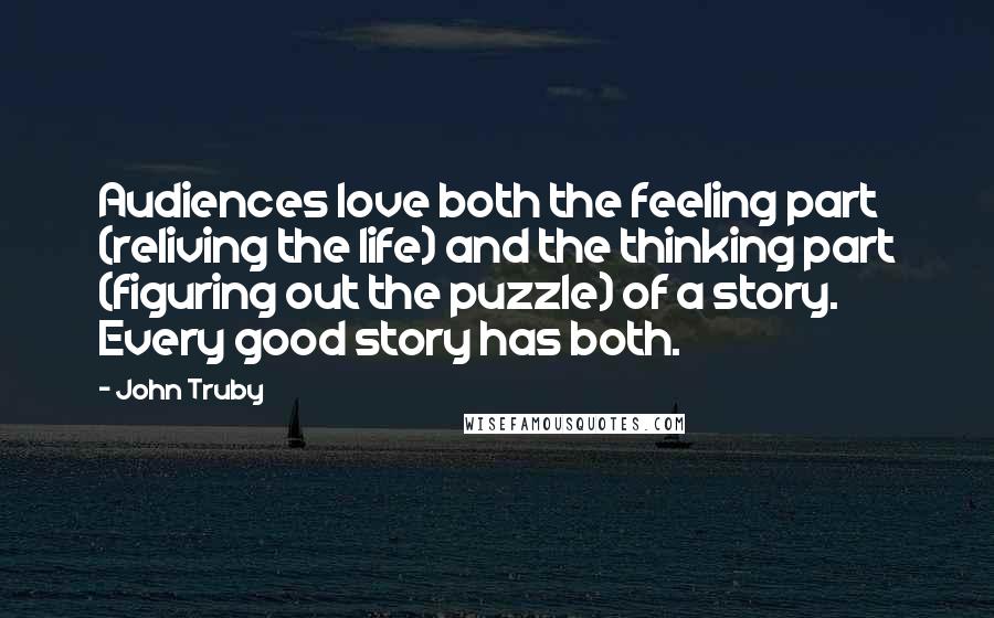 John Truby Quotes: Audiences love both the feeling part (reliving the life) and the thinking part (figuring out the puzzle) of a story. Every good story has both.