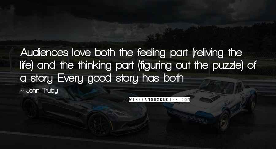 John Truby Quotes: Audiences love both the feeling part (reliving the life) and the thinking part (figuring out the puzzle) of a story. Every good story has both.