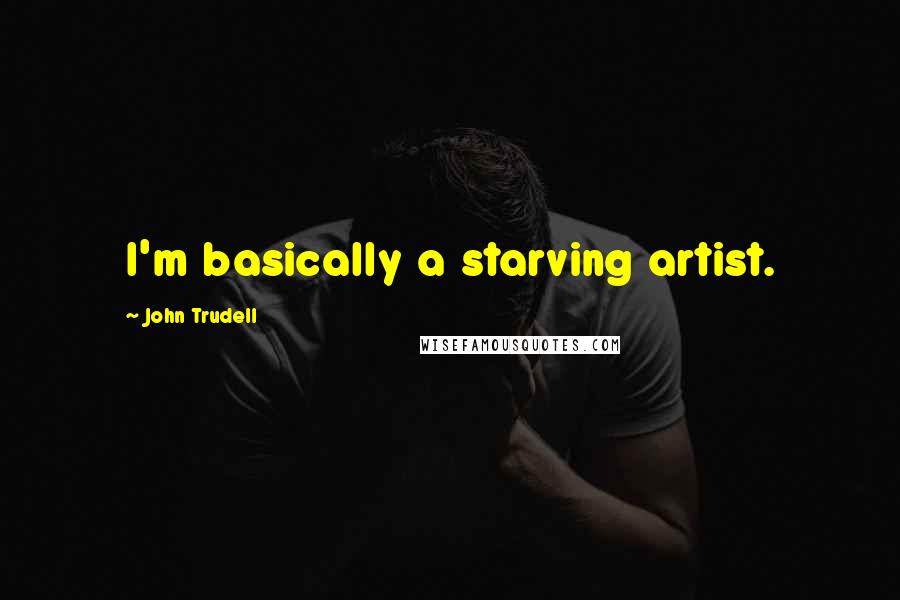 John Trudell Quotes: I'm basically a starving artist.