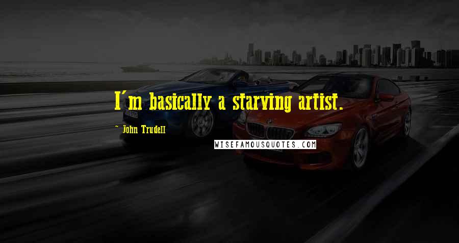 John Trudell Quotes: I'm basically a starving artist.