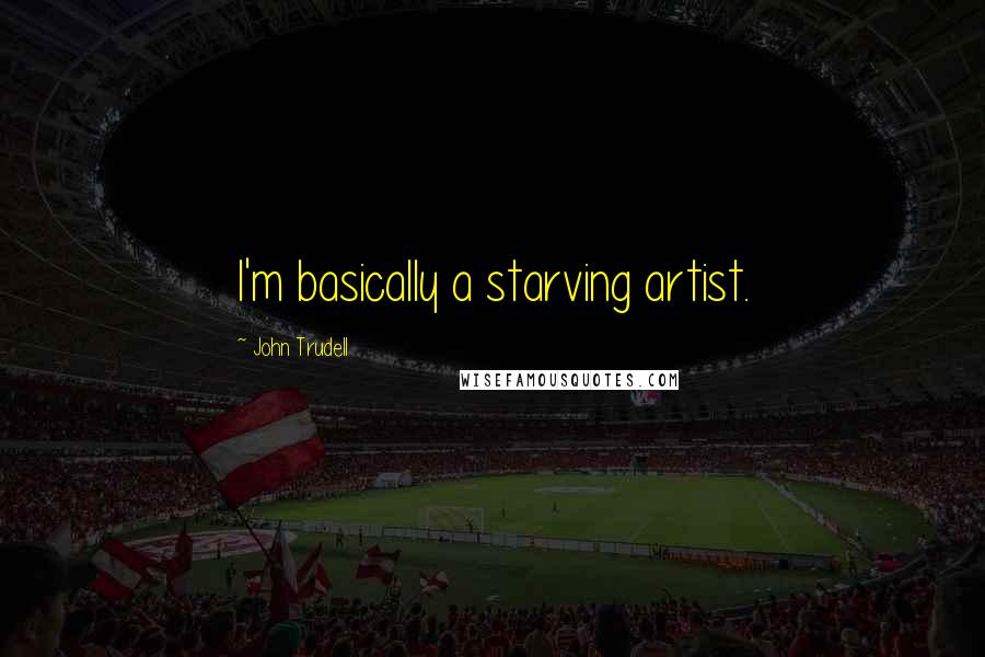 John Trudell Quotes: I'm basically a starving artist.