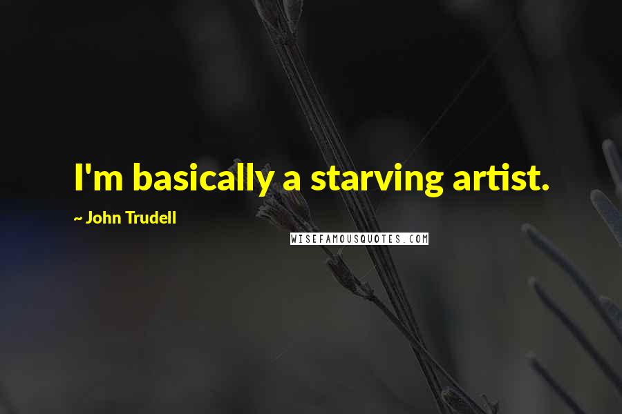 John Trudell Quotes: I'm basically a starving artist.