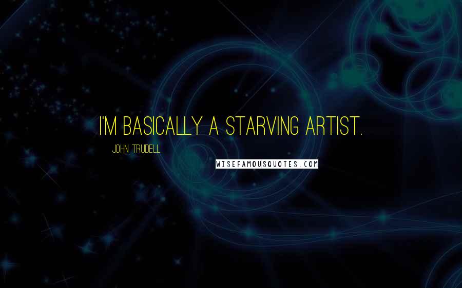 John Trudell Quotes: I'm basically a starving artist.
