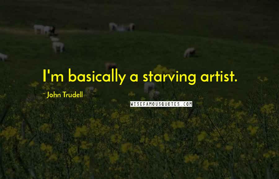 John Trudell Quotes: I'm basically a starving artist.