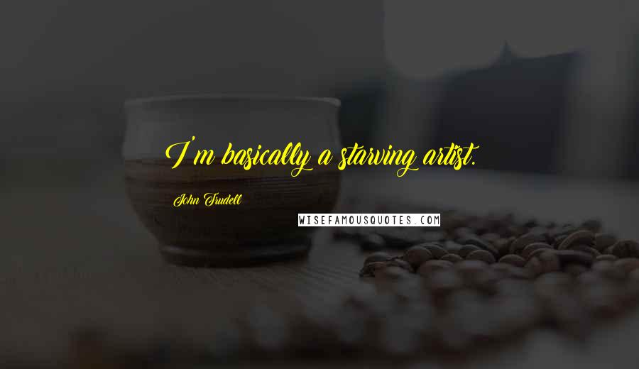 John Trudell Quotes: I'm basically a starving artist.