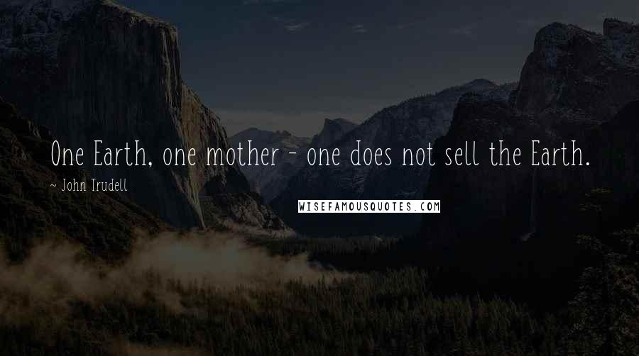 John Trudell Quotes: One Earth, one mother - one does not sell the Earth.