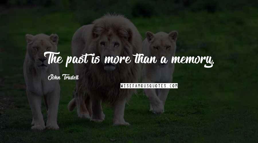 John Trudell Quotes: The past is more than a memory.