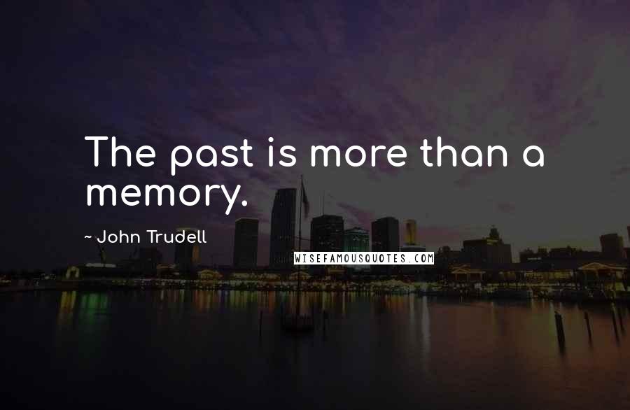 John Trudell Quotes: The past is more than a memory.