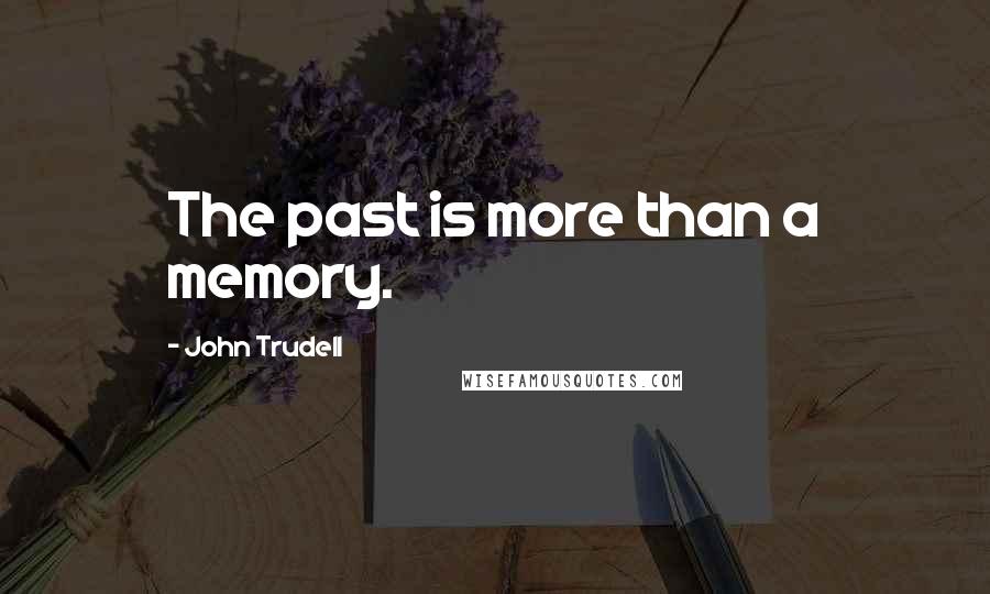 John Trudell Quotes: The past is more than a memory.