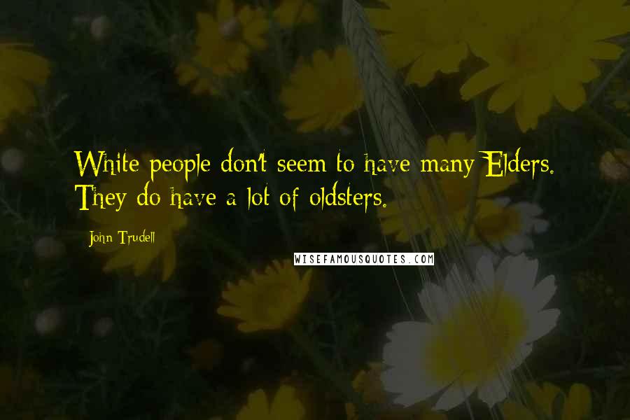 John Trudell Quotes: White people don't seem to have many Elders. They do have a lot of oldsters.