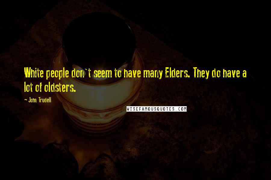 John Trudell Quotes: White people don't seem to have many Elders. They do have a lot of oldsters.