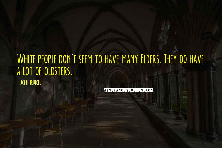 John Trudell Quotes: White people don't seem to have many Elders. They do have a lot of oldsters.