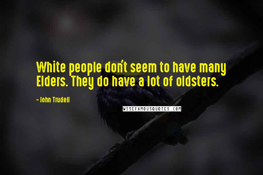 John Trudell Quotes: White people don't seem to have many Elders. They do have a lot of oldsters.