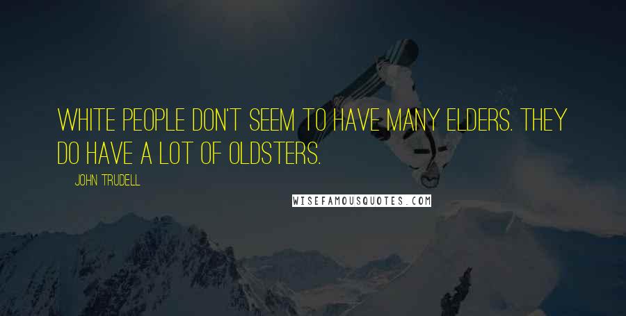 John Trudell Quotes: White people don't seem to have many Elders. They do have a lot of oldsters.