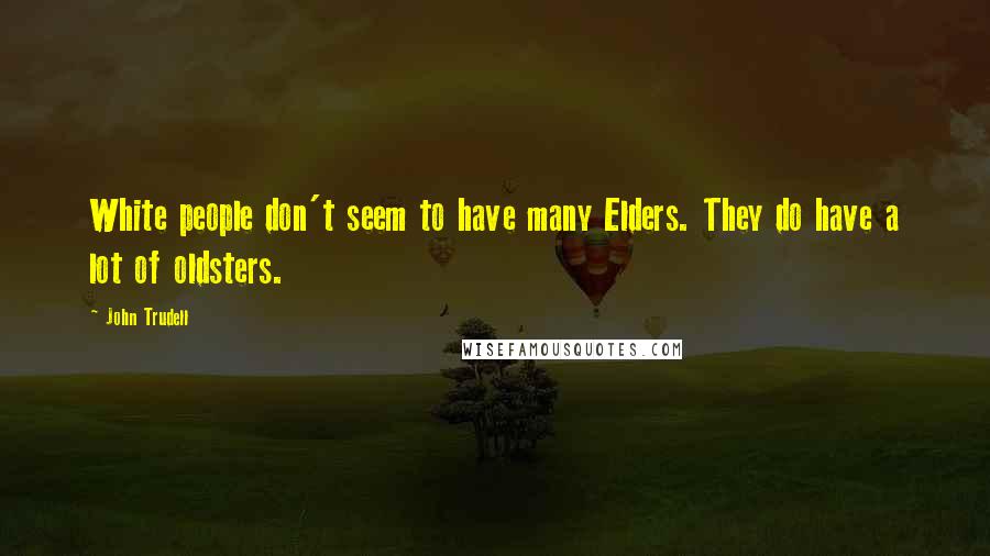 John Trudell Quotes: White people don't seem to have many Elders. They do have a lot of oldsters.