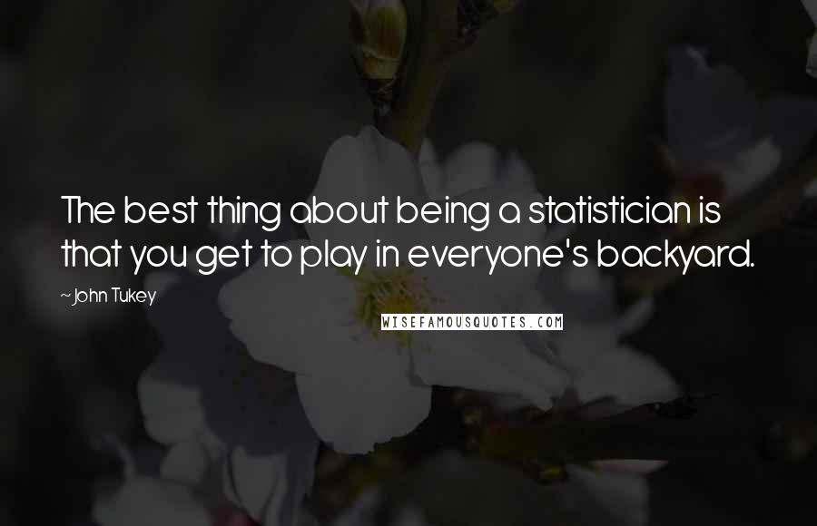 John Tukey Quotes: The best thing about being a statistician is that you get to play in everyone's backyard.