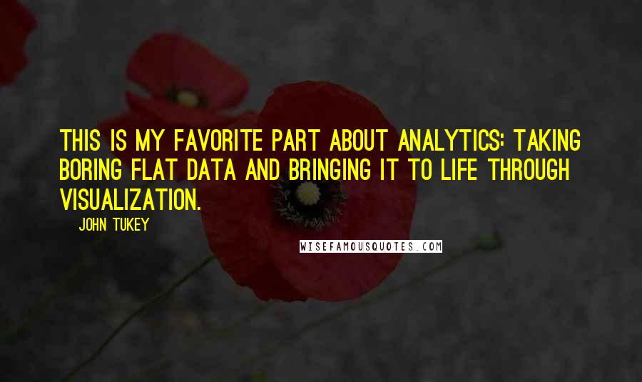 John Tukey Quotes: This is my favorite part about analytics: Taking boring flat data and bringing it to life through visualization.
