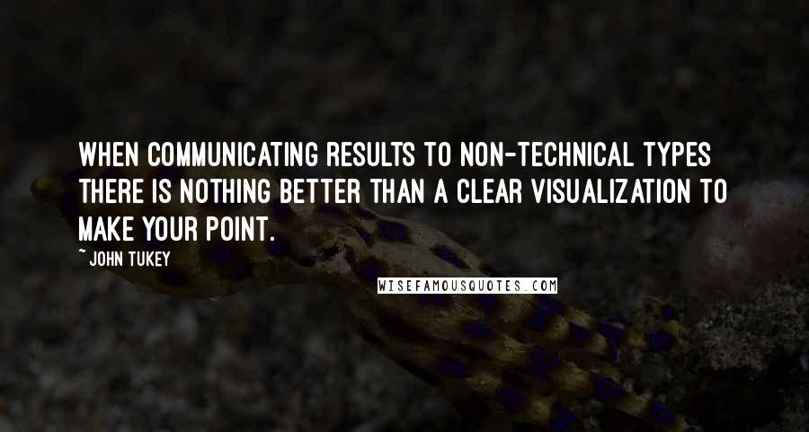 John Tukey Quotes: When communicating results to non-technical types there is nothing better than a clear visualization to make your point.