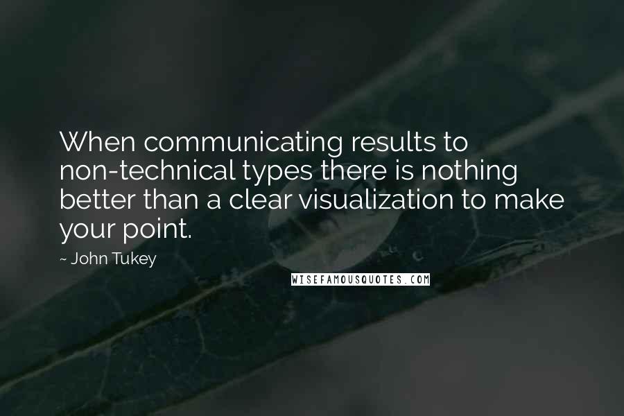 John Tukey Quotes: When communicating results to non-technical types there is nothing better than a clear visualization to make your point.