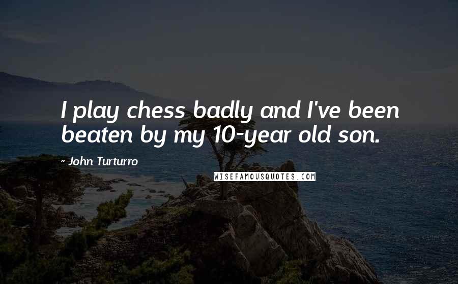 John Turturro Quotes: I play chess badly and I've been beaten by my 10-year old son.