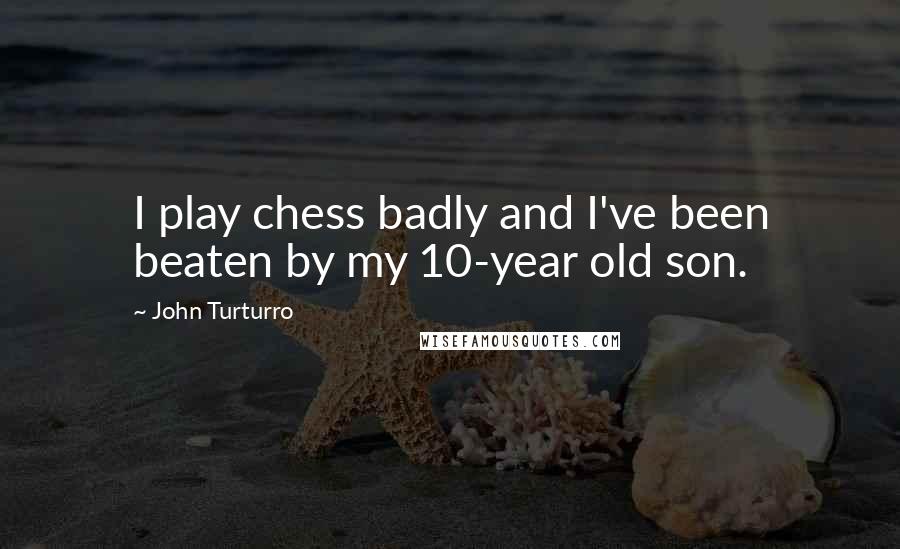 John Turturro Quotes: I play chess badly and I've been beaten by my 10-year old son.