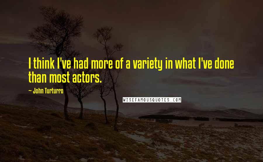 John Turturro Quotes: I think I've had more of a variety in what I've done than most actors.