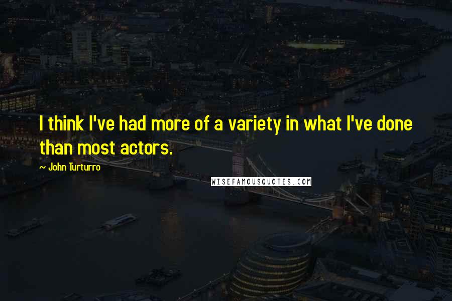 John Turturro Quotes: I think I've had more of a variety in what I've done than most actors.