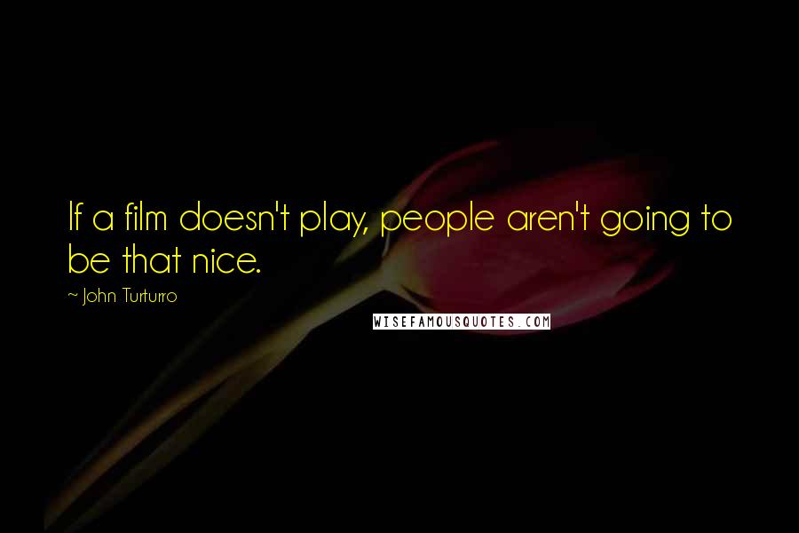 John Turturro Quotes: If a film doesn't play, people aren't going to be that nice.