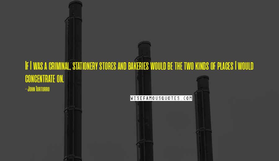 John Turturro Quotes: If I was a criminal, stationery stores and bakeries would be the two kinds of places I would concentrate on.